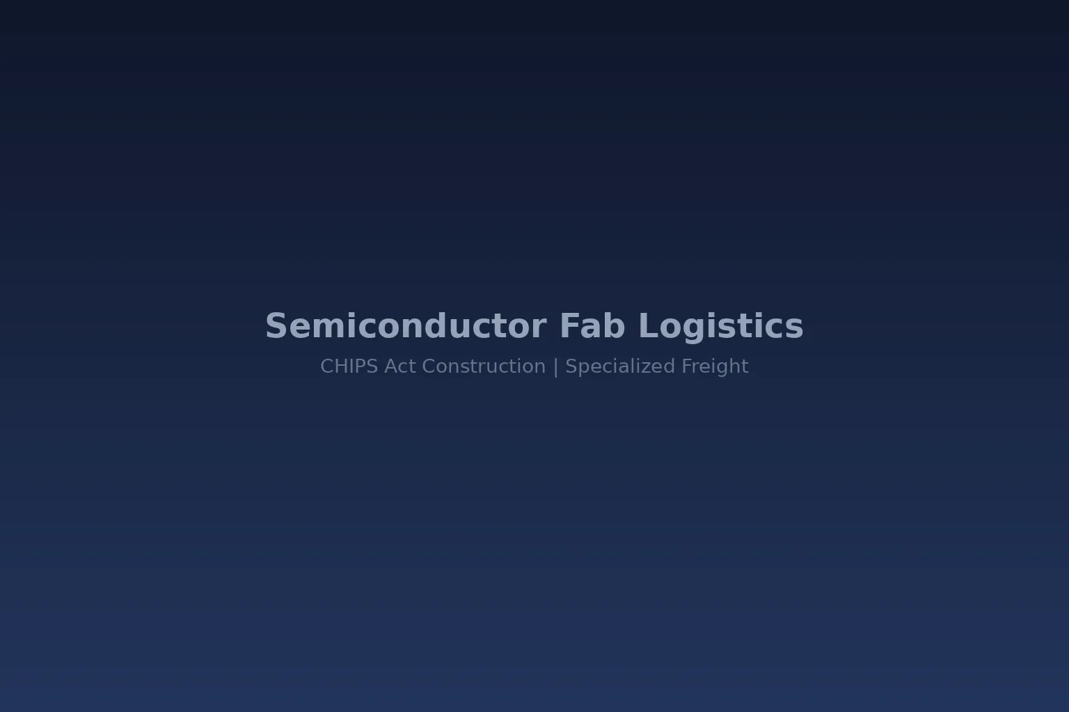 Semiconductor Fab Logistics: How CHIPS Act Construction Creates a $50 Billion Specialized Freight Challenge
